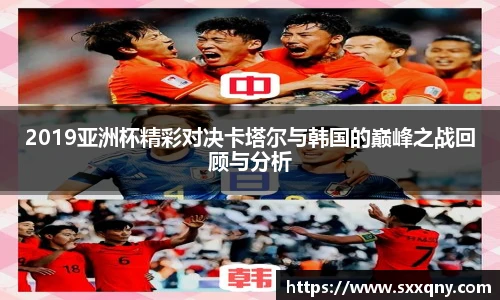2019亚洲杯精彩对决卡塔尔与韩国的巅峰之战回顾与分析