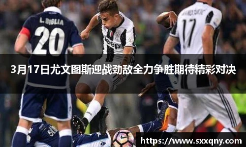 3月17日尤文图斯迎战劲敌全力争胜期待精彩对决